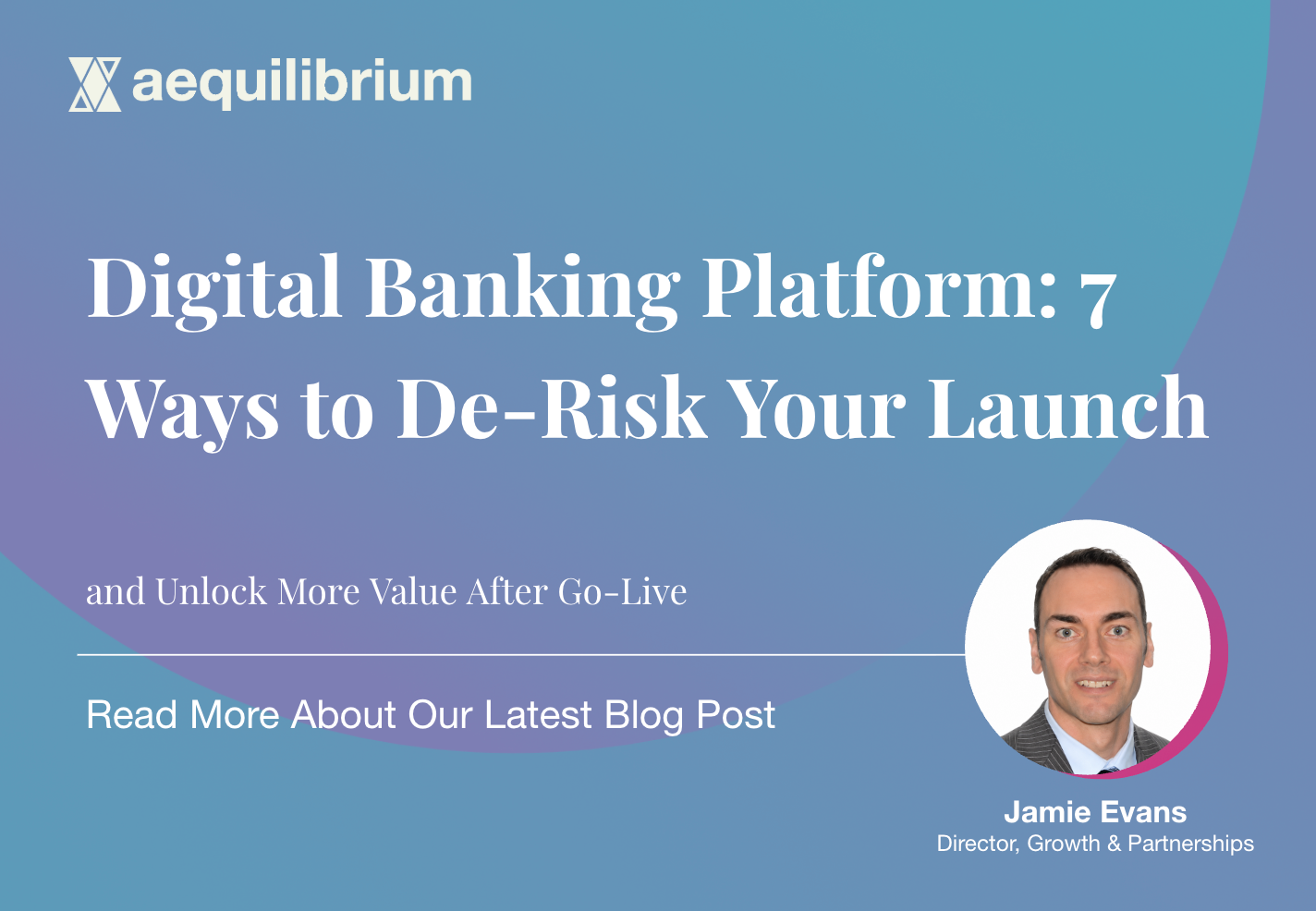 Digital Banking Platform: 7 Ways to De-Risk Your Launch and Unlock More Value After Go-Live